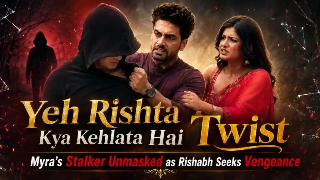 Yeh Rishta Kya Kehlata Hai Twist: Myra’s Stalker Unmasked as Rishabh Seeks Vengeance